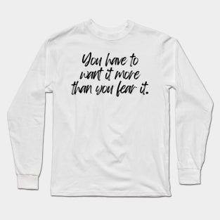 You have to want it more than you fear it - Motivational and Inspiring Work Quotes Long Sleeve T-Shirt